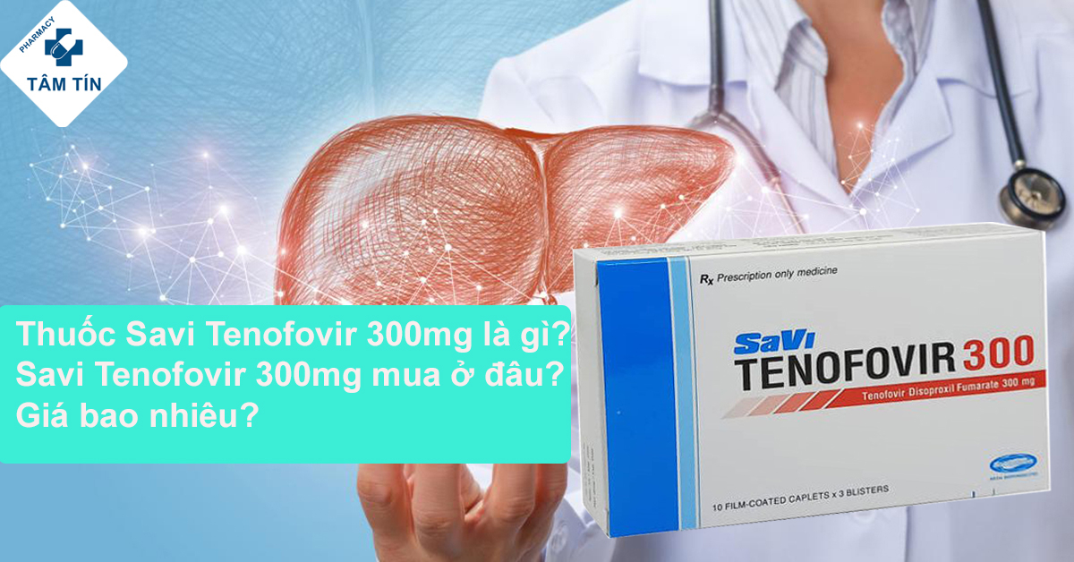 Thuốc Savi Tenofovir 300mg là gì? Savi Tenofovir 300mg mua ở đâu & giá bao nhiêu?