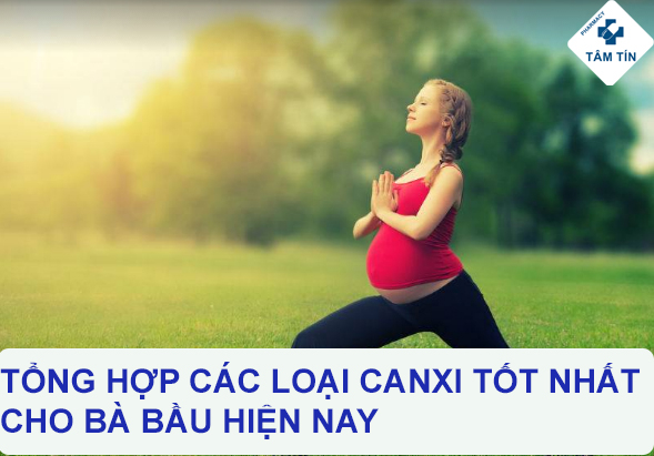 Tổng hợp các loại canxi cho bà bầu tốt nhất hiện nay