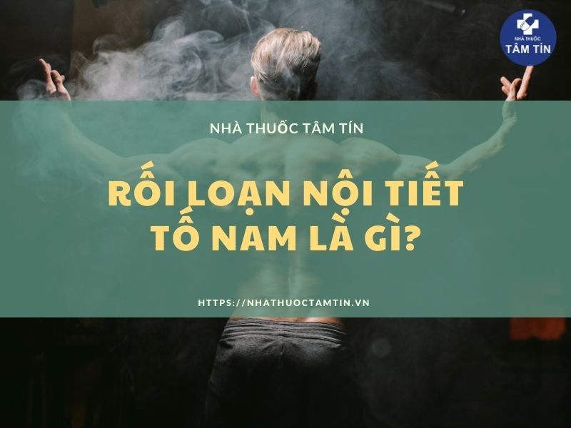 Rối loạn nội tiết tố nam giới là gì? 